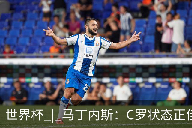 世界杯 | 马丁内斯：C罗状态正佳