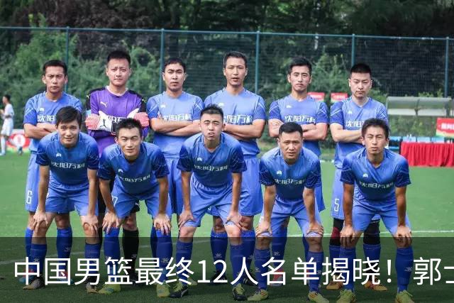中国男篮最终12人名单揭晓！郭士强启用五锋战术，两名球员遗憾落选