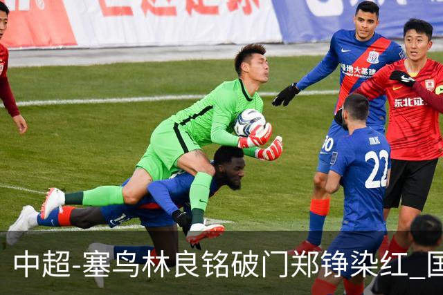中超-塞鸟林良铭破门郑铮染红 国安2-0泰山取三连胜
