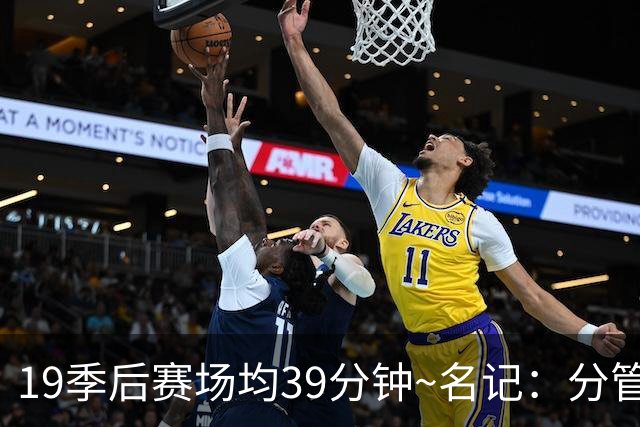 19季后赛场均39分钟~名记：分管球员健康的副总有助于猛龙追小卡