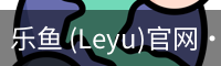乐鱼 (Leyu)官网·(中国)官方网站